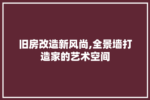 旧房改造新风尚,全景墙打造家的艺术空间