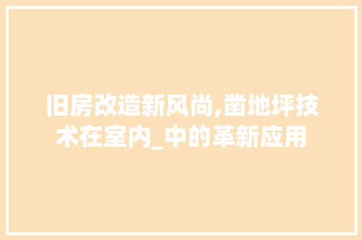 旧房改造新风尚,凿地坪技术在室内_中的革新应用