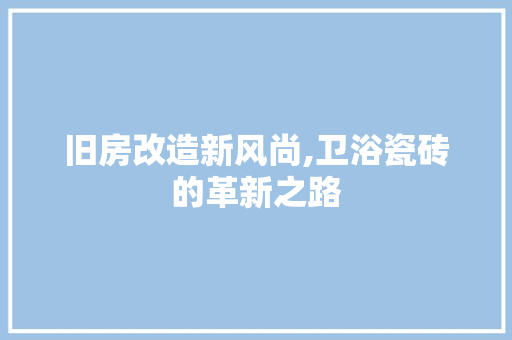 旧房改造新风尚,卫浴瓷砖的革新之路