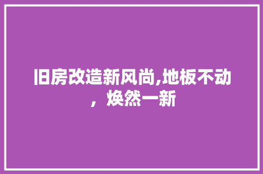 旧房改造新风尚,地板不动，焕然一新