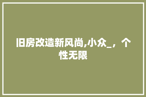 旧房改造新风尚,小众_，个性无限