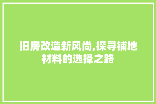 旧房改造新风尚,探寻铺地材料的选择之路