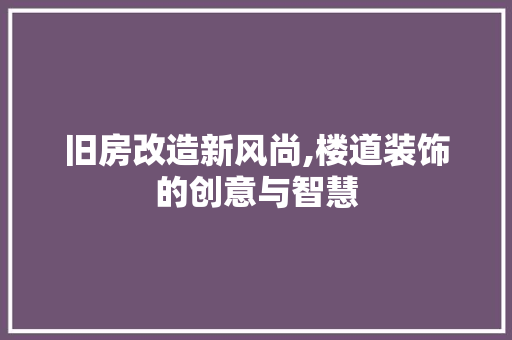 旧房改造新风尚,楼道装饰的创意与智慧