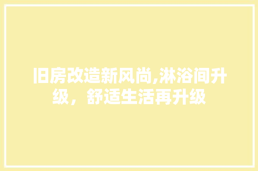 旧房改造新风尚,淋浴间升级，舒适生活再升级