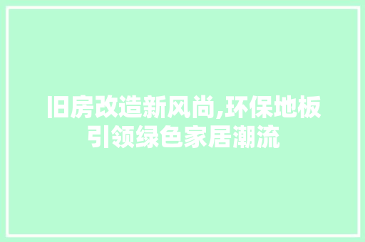 旧房改造新风尚,环保地板引领绿色家居潮流