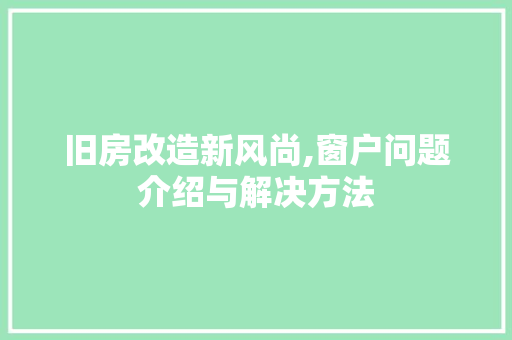 旧房改造新风尚,窗户问题介绍与解决方法
