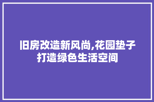 旧房改造新风尚,花园垫子打造绿色生活空间