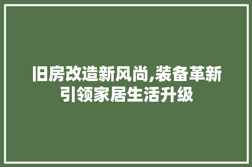 旧房改造新风尚,装备革新引领家居生活升级