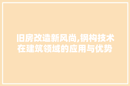 旧房改造新风尚,钢构技术在建筑领域的应用与优势