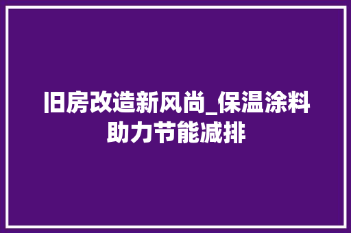 旧房改造新风尚_保温涂料助力节能减排