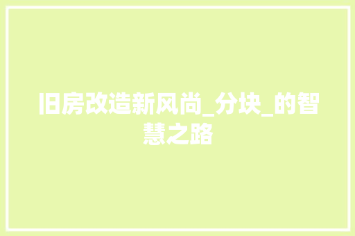 旧房改造新风尚_分块_的智慧之路