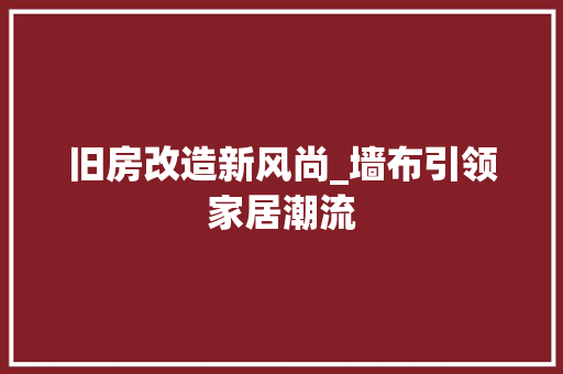 旧房改造新风尚_墙布引领家居潮流