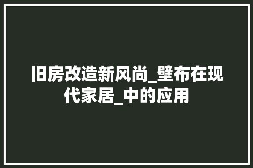 旧房改造新风尚_壁布在现代家居_中的应用