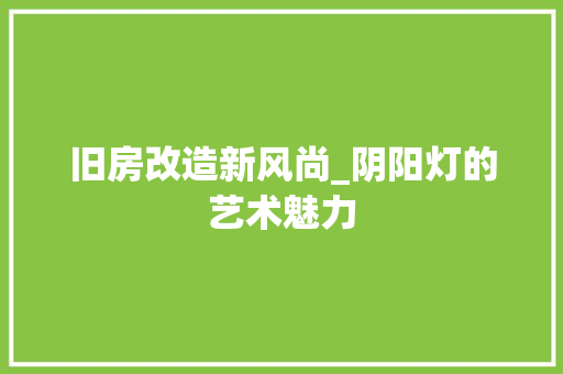 旧房改造新风尚_阴阳灯的艺术魅力
