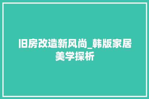 旧房改造新风尚_韩版家居美学探析