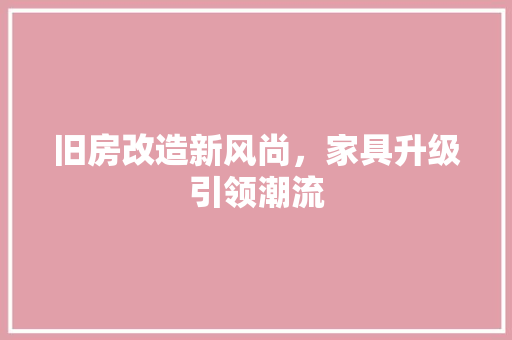 旧房改造新风尚，家具升级引领潮流 居家维修