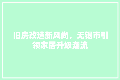 旧房改造新风尚，无锡市引领家居升级潮流