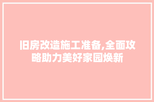 旧房改造施工准备,全面攻略助力美好家园焕新