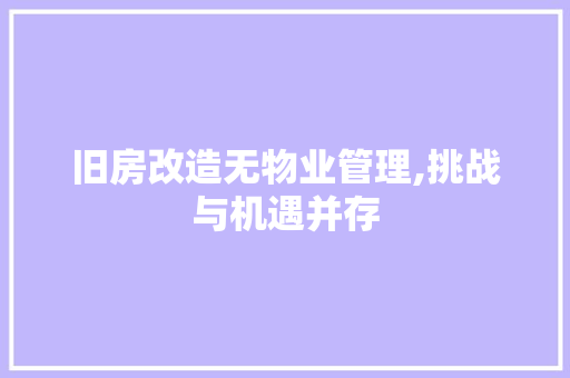 旧房改造无物业管理,挑战与机遇并存