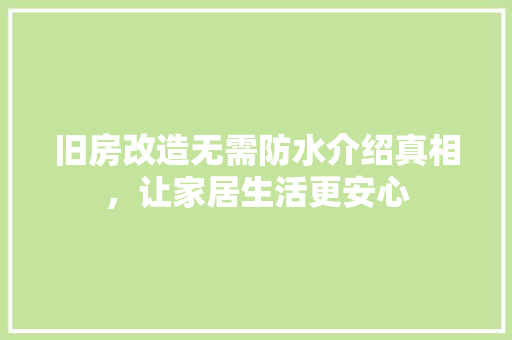 旧房改造无需防水介绍真相，让家居生活更安心