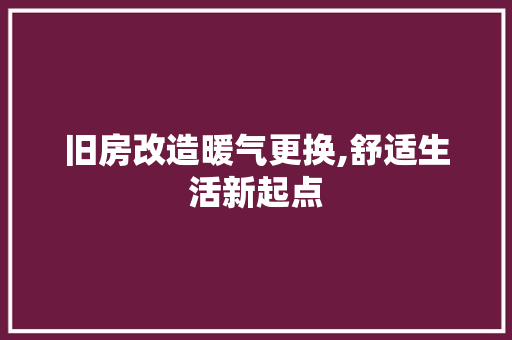 旧房改造暖气更换,舒适生活新起点