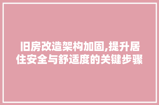 旧房改造架构加固,提升居住安全与舒适度的关键步骤