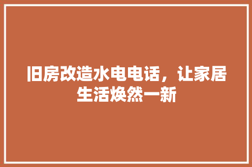 旧房改造水电电话，让家居生活焕然一新 家电维修