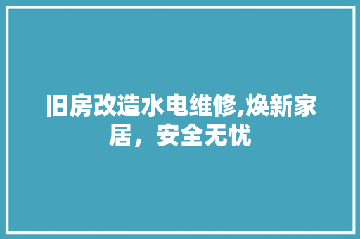 旧房改造水电维修,焕新家居，安全无忧