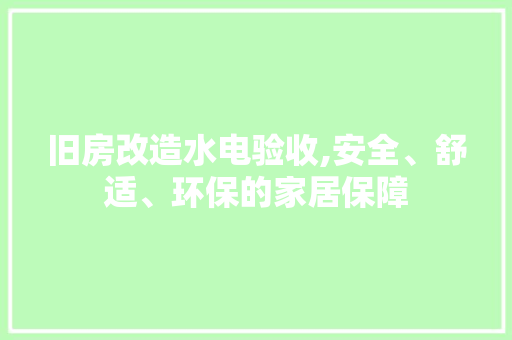 旧房改造水电验收,安全、舒适、环保的家居保障