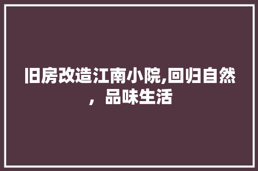 旧房改造江南小院,回归自然，品味生活