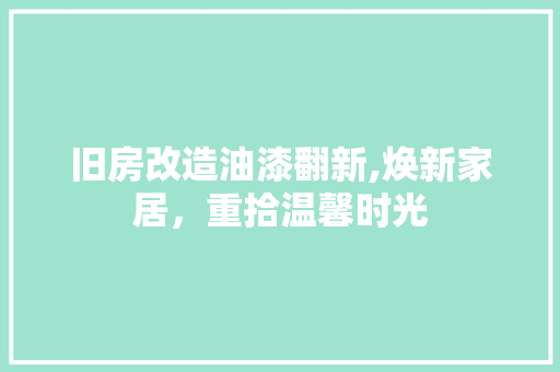 旧房改造油漆翻新,焕新家居，重拾温馨时光