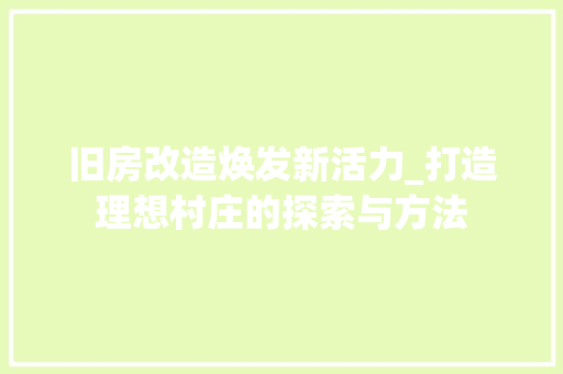 旧房改造焕发新活力_打造理想村庄的探索与方法