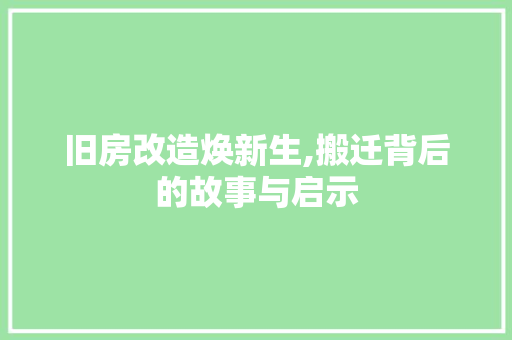 旧房改造焕新生,搬迁背后的故事与启示
