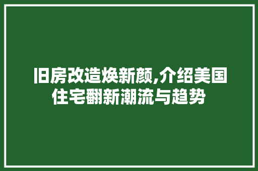 旧房改造焕新颜,介绍美国住宅翻新潮流与趋势