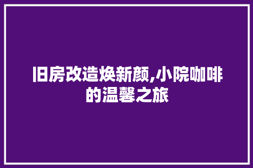 旧房改造焕新颜,小院咖啡的温馨之旅