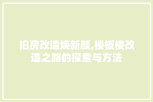 旧房改造焕新颜,楼板楼改造之路的探索与方法