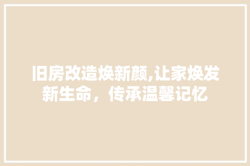 旧房改造焕新颜,让家焕发新生命，传承温馨记忆
