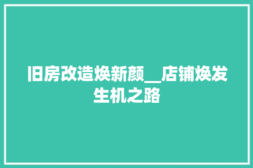 旧房改造焕新颜__店铺焕发生机之路 家电维修