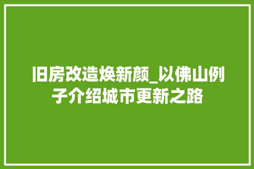 旧房改造焕新颜_以佛山例子介绍城市更新之路