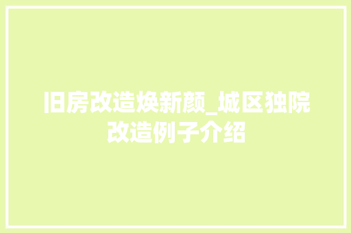 旧房改造焕新颜_城区独院改造例子介绍