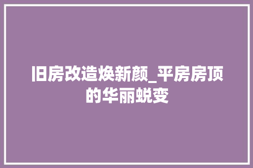 旧房改造焕新颜_平房房顶的华丽蜕变