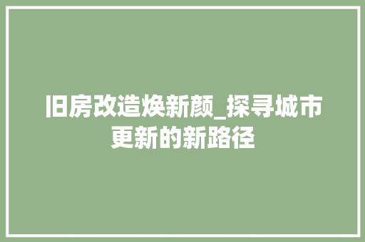 旧房改造焕新颜_探寻城市更新的新路径