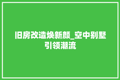 旧房改造焕新颜_空中别墅引领潮流