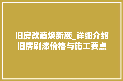 旧房改造焕新颜_详细介绍旧房刷漆价格与施工要点