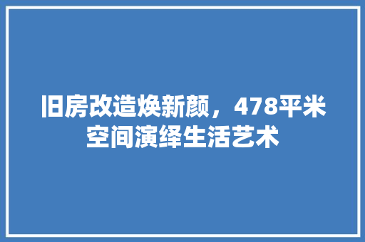 旧房改造焕新颜，478平米空间演绎生活艺术