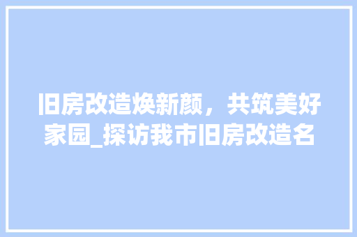 旧房改造焕新颜，共筑美好家园_探访我市旧房改造名单背后的故事