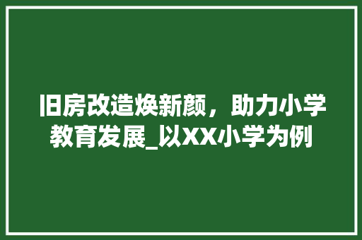 旧房改造焕新颜，助力小学教育发展_以XX小学为例