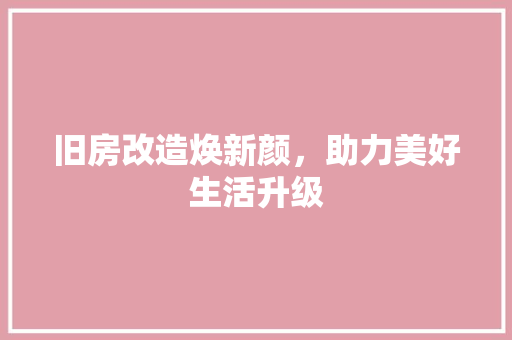 旧房改造焕新颜，助力美好生活升级