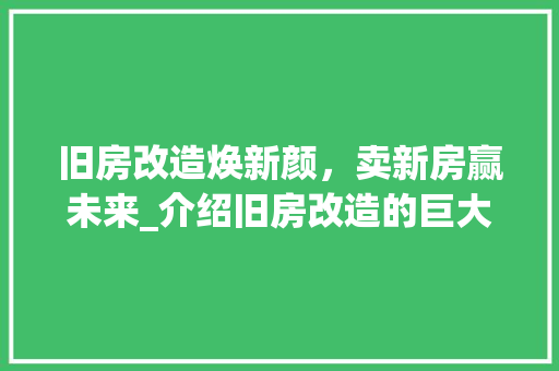 旧房改造焕新颜，卖新房赢未来_介绍旧房改造的巨大潜力