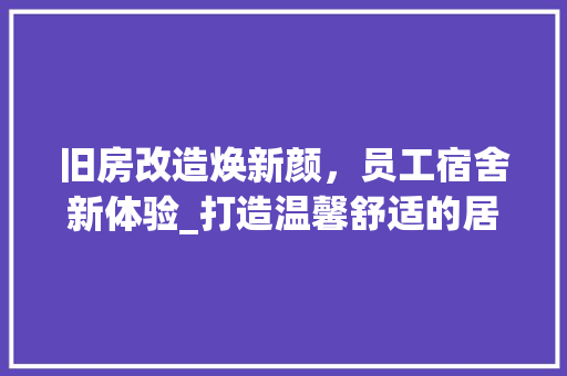 旧房改造焕新颜，员工宿舍新体验_打造温馨舒适的居住环境